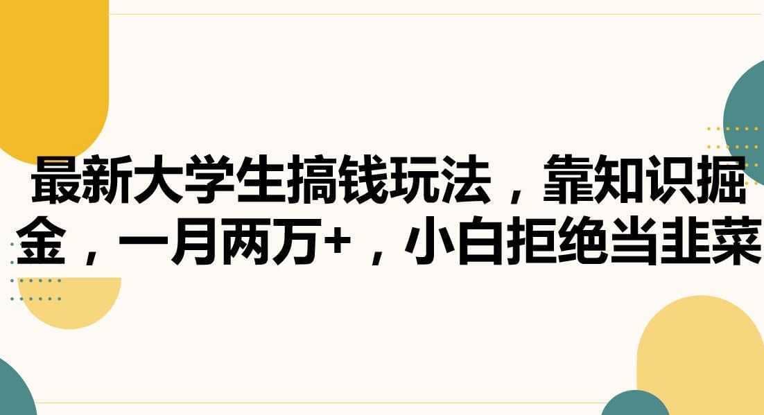 最新大学生搞钱玩法，靠知识掘金，一月两万+，小白拒绝当韭菜【揭秘】-佛系网创