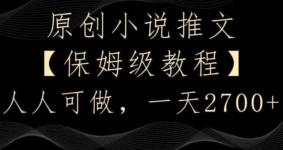 原创小说推文，保姆级教程，人人可做，一天2700【揭秘】-佛系网创