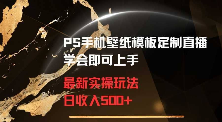 PS手机壁纸模板定制直播最新实操玩法学会即可上手日收入500+【揭秘】-佛系网创