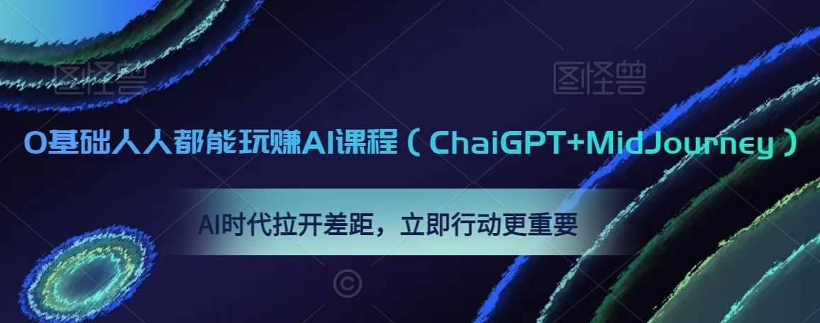 0基础人人都能玩赚AI课程（ChaiGPT+MidJourney），AI时代拉开差距，立即行动更重要-佛系网创