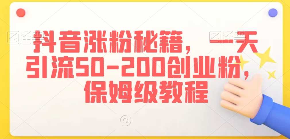 抖音涨粉秘籍，一天引流50-200创业粉，保姆级教程【揭秘】-佛系网创