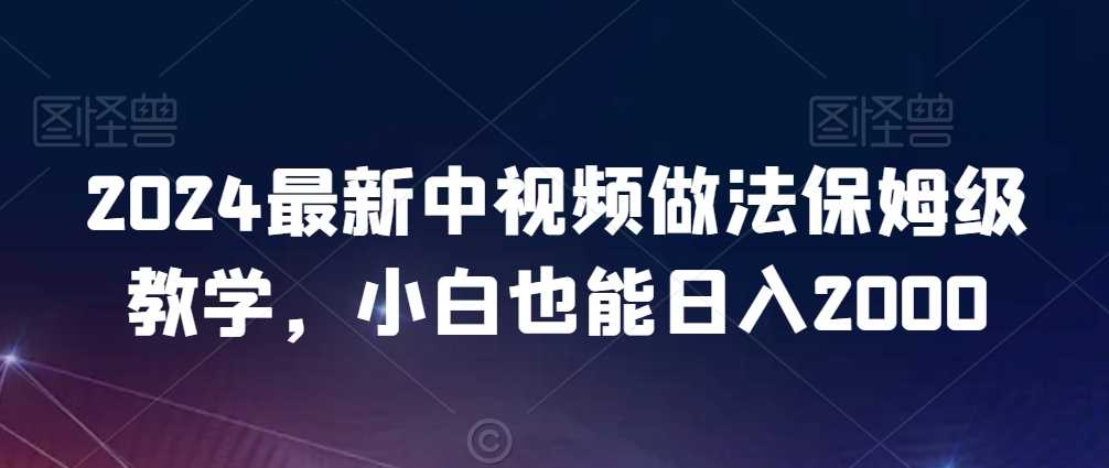 2024最新中视频做法保姆级教学，小白也能日入2000【揭秘】-佛系网创