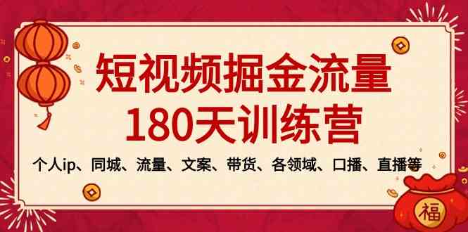 （8932期）短视频-掘金流量180天训练营，个人ip、同城、流量、文案、带货、各领域…-佛系网创