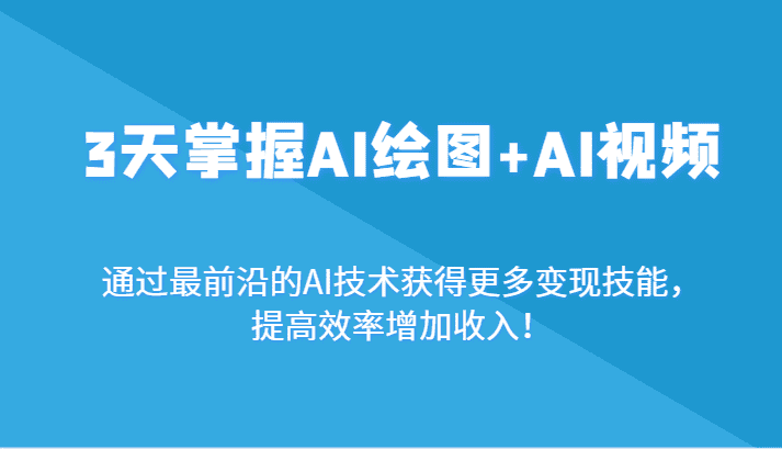 3天掌握AI绘图+AI视频，通过最前沿的AI技术获得更多变现技能，提高效率增加收入！-佛系网创