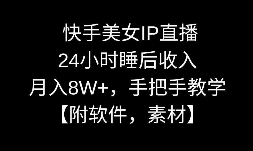 快手美女IP直播，24小时睡后收入，月入8W+，手把手教学【附软件，素材】【揭秘】-佛系网创
