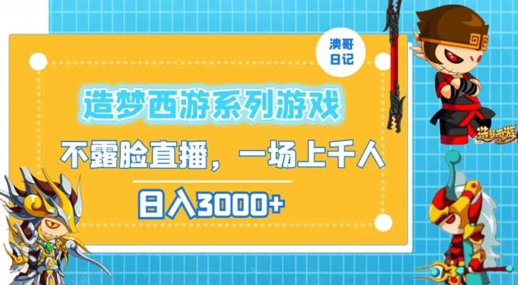 造梦西游系列游戏不露脸直播，回忆杀一场直播上千人，日入3000+【揭秘】-佛系网创