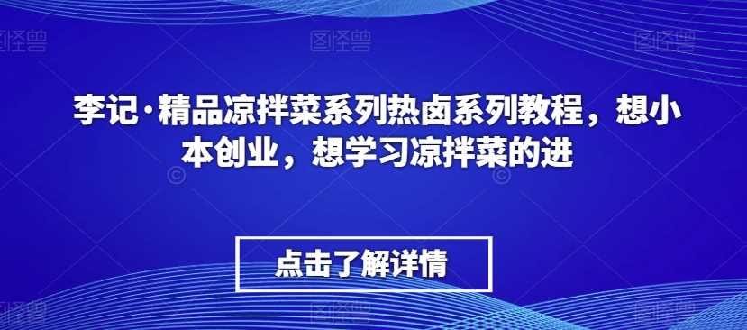 李记·精品凉拌菜系列热卤系列教程，想小本创业，想学习凉拌菜的进-佛系网创