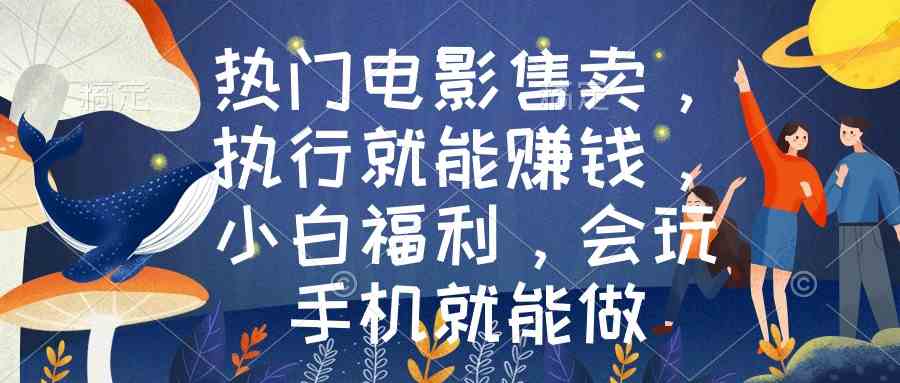 （8995期）热门电影售卖，执行就能赚钱，小白福利，会玩手机就能做-佛系网创