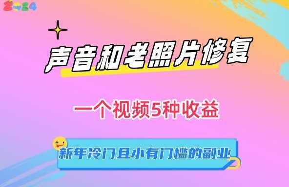声音和老照片修复，一个视频5种收益，新年冷门且小有门槛的副业【揭秘】-佛系网创