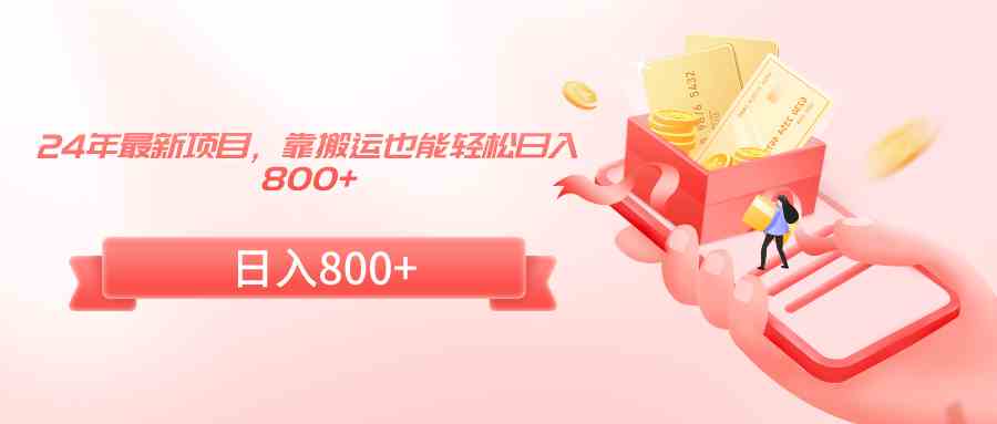 （9039期）24年最新项目，靠搬运也能轻松日入800+-佛系网创