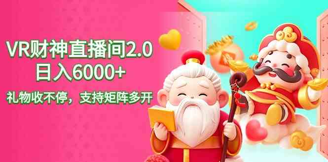 （9042期）2024最新抖音VR财神直播间2.0日入6000+，礼物收不停，支持矩阵多开，新…-佛系网创