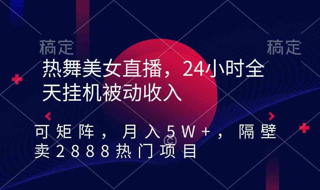 （9044期）热舞美女直播，24小时全天挂机被动收入，可矩阵 月入5W+隔壁卖2888热门项目-佛系网创