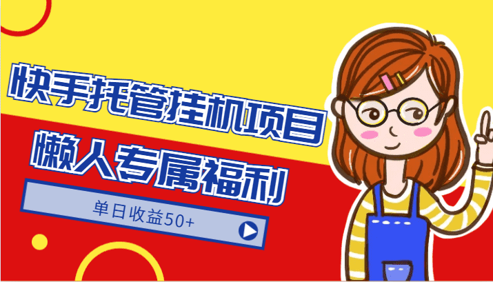 快手托管挂机项目-绿色正规懒人专属福利，单日收益50+-佛系网创