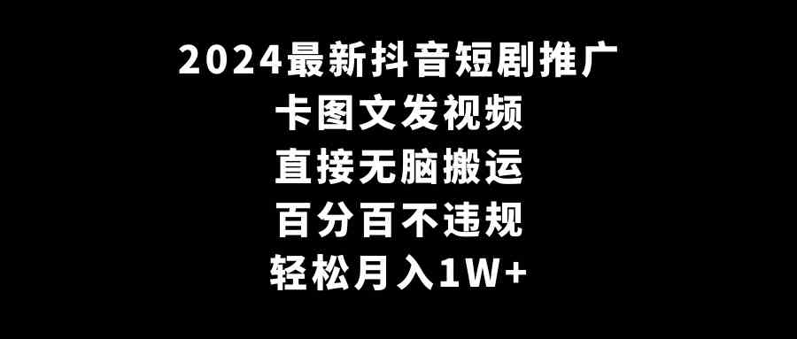 （9047期）2024最新抖音短剧推广，卡图文发视频 直接无脑搬 百分百不违规 轻松月入1W+-佛系网创