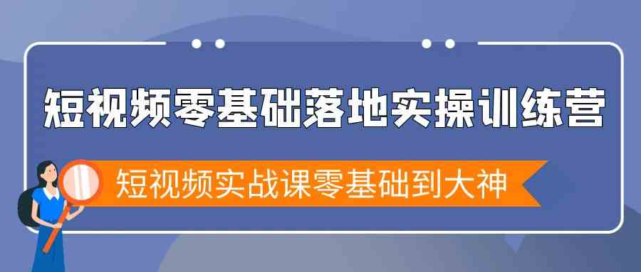 （9051期）短视频零基础落地实战特训营，短视频实战课零基础到大神-佛系网创