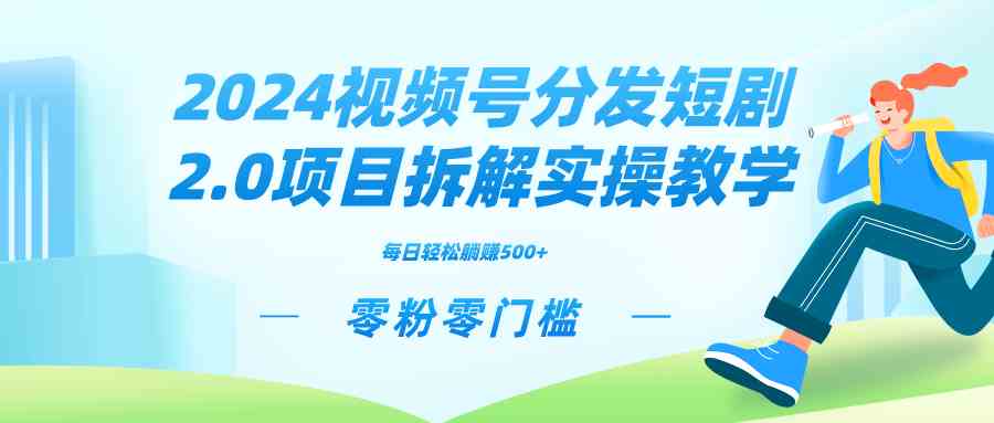 （9056期）2024视频分发短剧2.0项目拆解实操教学，零粉零门槛可矩阵分裂推广管道收益-佛系网创