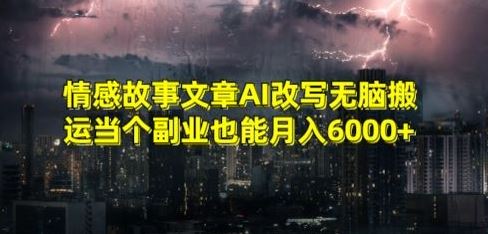 情感故事文章AI改写无脑搬运当个副业也能月入6000+【揭秘】-佛系网创