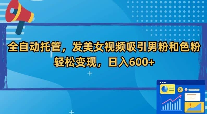 全自动托管，发美女视频吸引男粉和色粉，轻松变现，日入600+【揭秘】-佛系网创