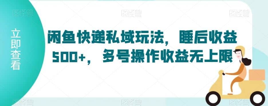 闲鱼快递私域玩法，睡后收益500+，多号操作收益无上限【揭秘】-佛系网创