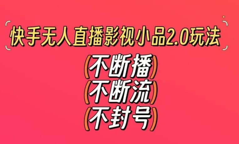快手无人直播影视小品2.0玩法，不断流，不封号，不需要会剪辑，每天能稳定500-1000+【揭秘】-佛系网创