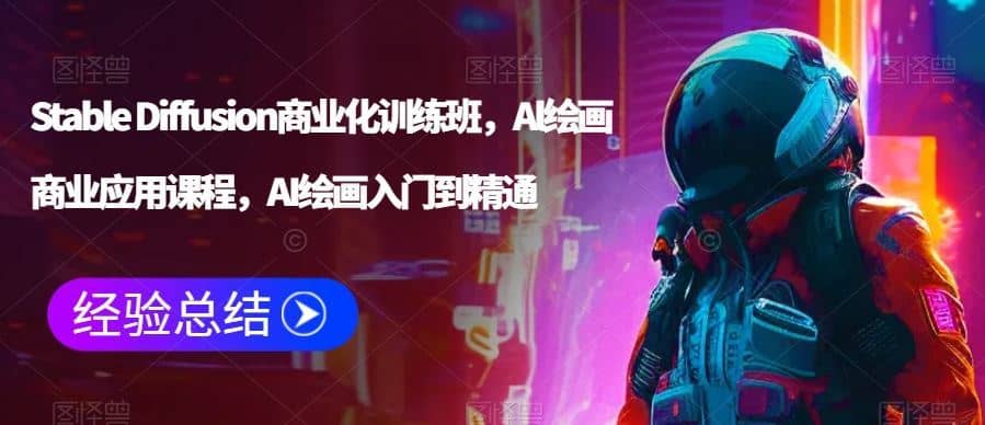 Stable Diffusion商业化训练班，Al绘画商业应用课程，AI绘画入门到精通-佛系网创