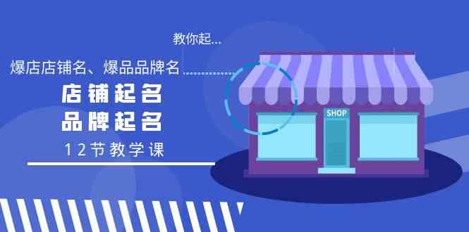 （9063期）教你起“爆店店铺名、爆品品牌名”，店铺起名，品牌起名（12节教学课）-佛系网创