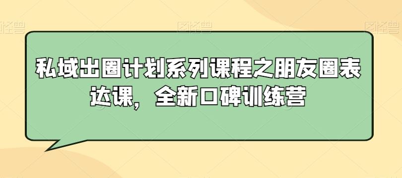 私域出圈计划系列课程之朋友圈表达课，全新口碑训练营-佛系网创