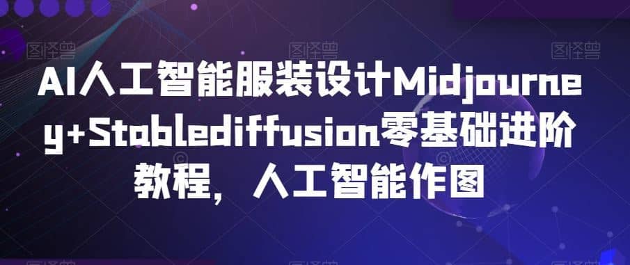 AI人工智能服装设计Midjourney+Stablediffusion零基础进阶教程，人工智能作图-佛系网创