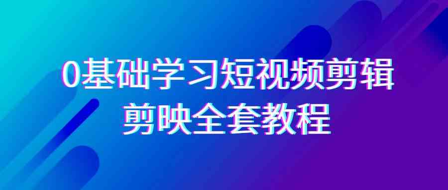 （9071期）0基础系统学习-短视频剪辑，剪映-全套33节-无水印教程，全面覆盖-剪辑功能-佛系网创