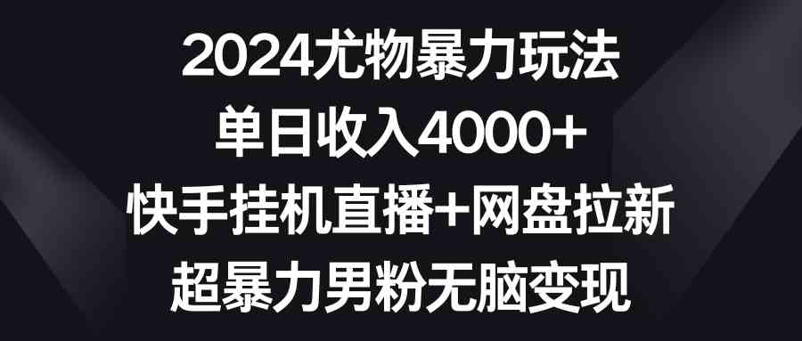 （9074期）2024尤物暴力玩法 单日收入4000+快手挂机直播+网盘拉新 超暴力男粉无脑变现-佛系网创