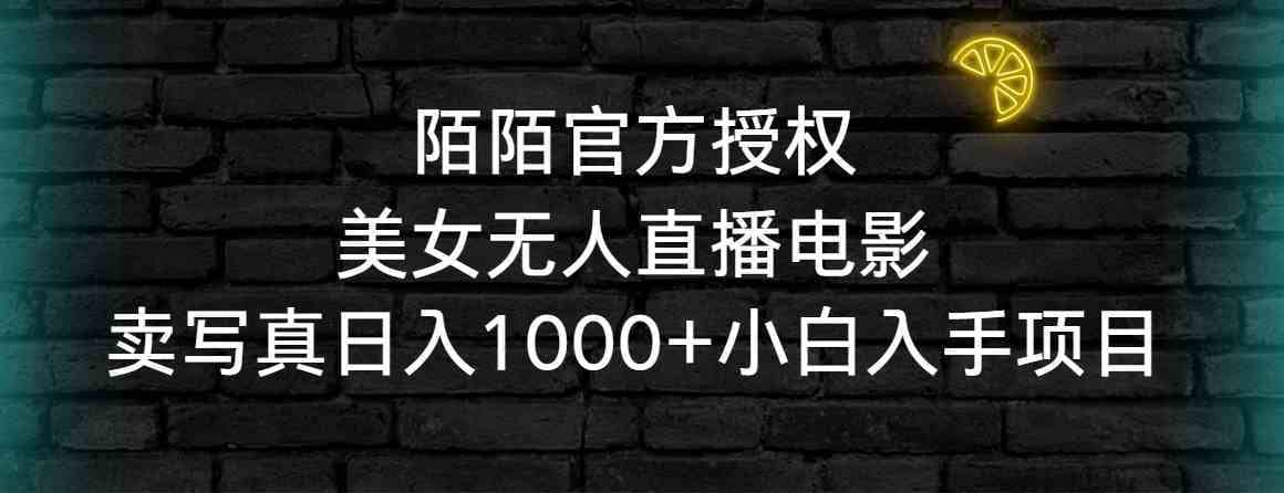 （9075期）陌陌官方授权美女无人直播电影，卖写真日入1000+小白入手项目-佛系网创