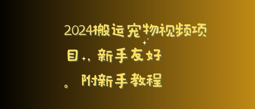 2024搬运宠物视频项目，新手友好，完美去重，附新手教程【揭秘】-佛系网创