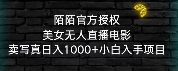 陌陌官方授权美女无人直播电影，卖写真日入1000+小白入手项目【揭秘】-佛系网创