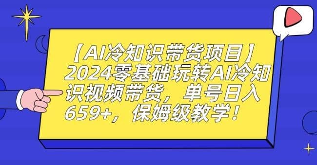 【AI冷知识带货项目】2024零基础玩转AI冷知识视频带货，单号日入659+，保姆级教学【揭秘】-佛系网创