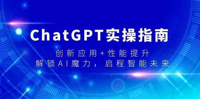 （9080期）ChatGPT实操指南，创新应用+性能提升，解锁-AI魔力，启程智能未来-佛系网创