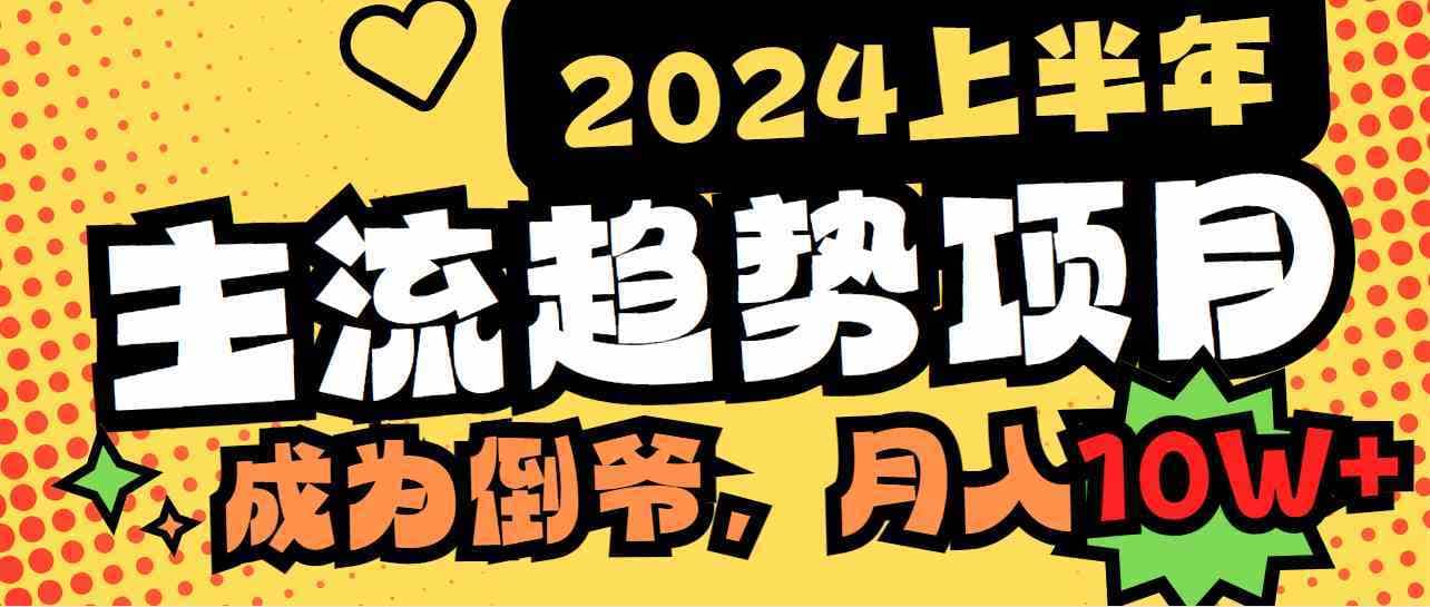 （9086期）2024上半年主流趋势项目，打造中间商模式，成为倒爷，易上手，用心做，…-佛系网创