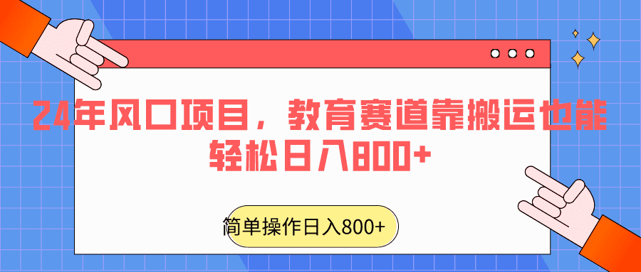 2024年风口项目，教育赛道靠搬运也能轻松日入800+-佛系网创
