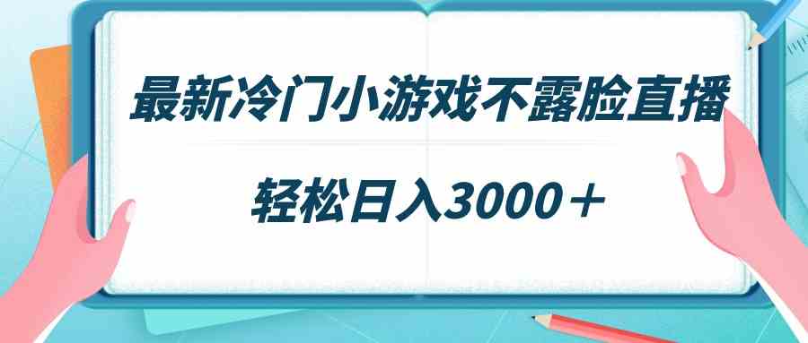 （9094期）最新冷门小游戏不露脸直播，场观稳定几千，轻松日入3000＋-佛系网创