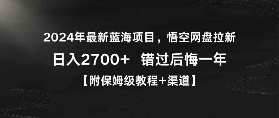 （9095期）2024年最新蓝海项目，悟空网盘拉新，日入2700+错过后悔一年【附保姆级教…-佛系网创