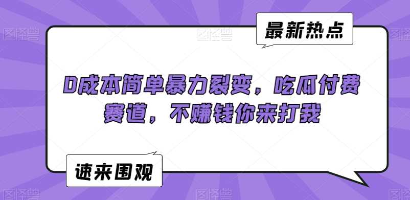 0成本简单暴力裂变，吃瓜付费赛道，不赚钱你来打我【揭秘】-佛系网创