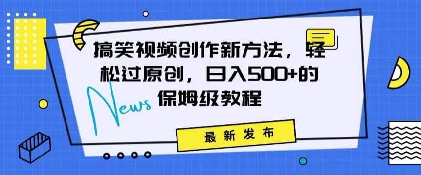 搞笑视频创作秘籍：掌握新技巧，轻松实现原创，日赚500+的全方位保姆教程【揭秘】-佛系网创