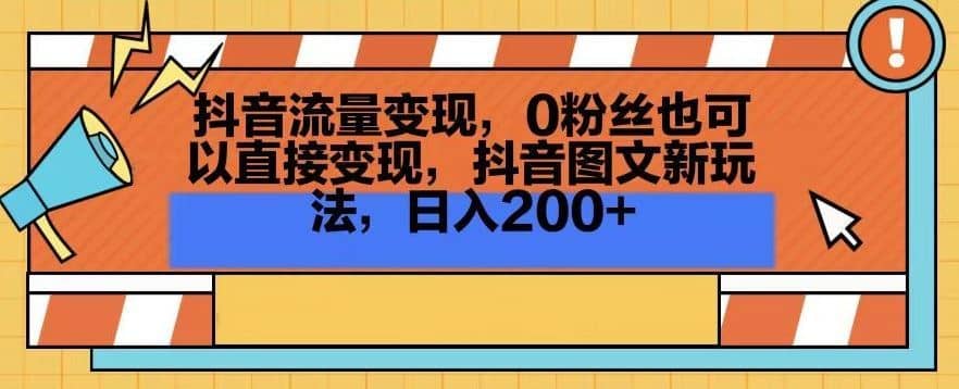 抖音流量变现，0粉丝也可以直接变现，抖音图文新玩法，日入200+【揭秘】-佛系网创