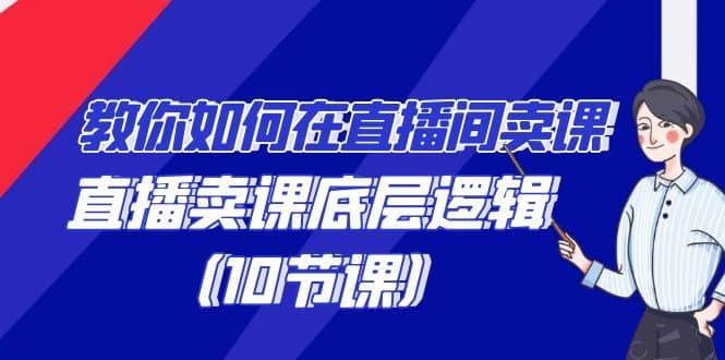 教你如何在直播间卖课的语法，直播卖课底层逻辑（10节课）-佛系网创