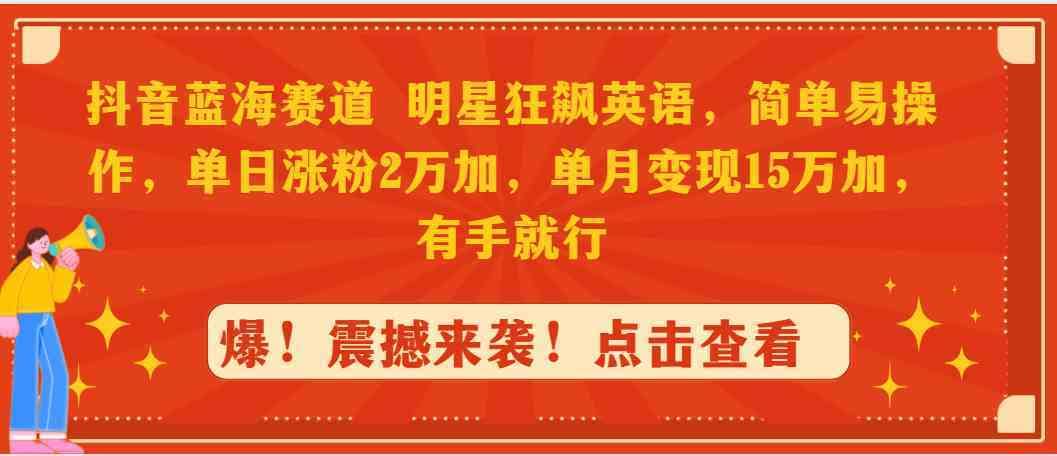 （9115期）抖音蓝海赛道，明星狂飙英语，简单易操作，单日涨粉2万加，单月变现1-佛系网创
