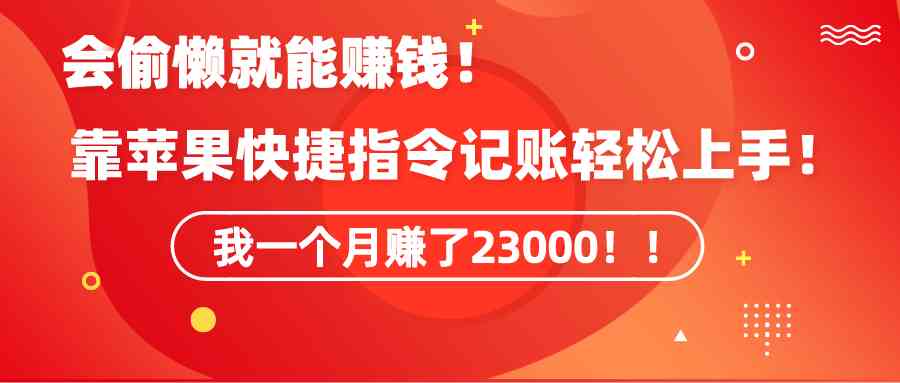 （9118期）《会偷懒就能赚钱！靠苹果快捷指令自动记账轻松上手，一个月变现23000！》-佛系网创