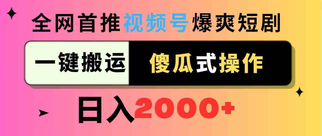 （9121期）视频号爆爽短剧推广，一键搬运，傻瓜式操作，日入2000+-佛系网创