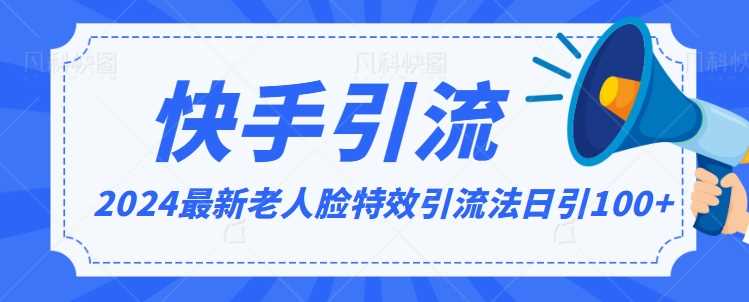 2024全网最新讲解老人脸特效引流方法，日引流100+，制作简单，保姆级教程【揭秘】-佛系网创