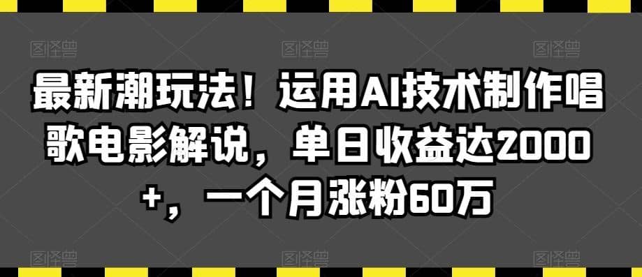 最新潮玩法！运用AI技术制作唱歌电影解说，单日收益达2000+，一个月涨粉60万【揭秘】-佛系网创