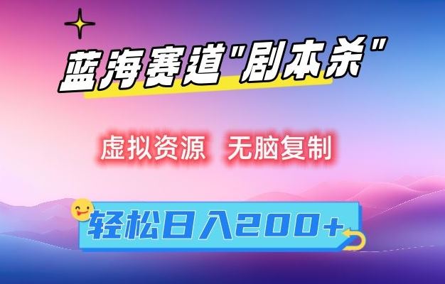 虚拟资源“剧本杀”无脑复制，轻松日入200+【揭秘】-佛系网创