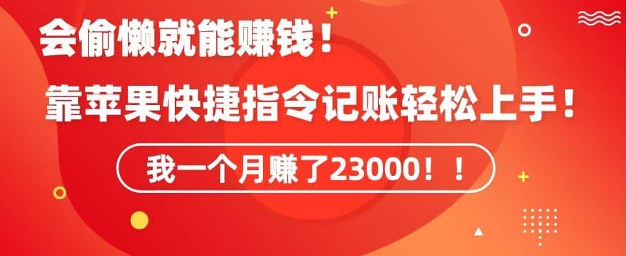 会偷懒就能赚钱！靠苹果快捷指令自动记账轻松上手，一个月变现23000【揭秘】-佛系网创